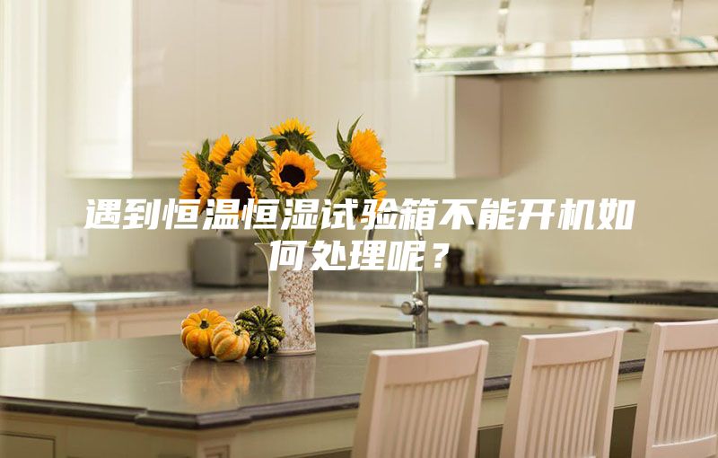 遇到恒温恒湿试验箱不能开机如何处理呢？