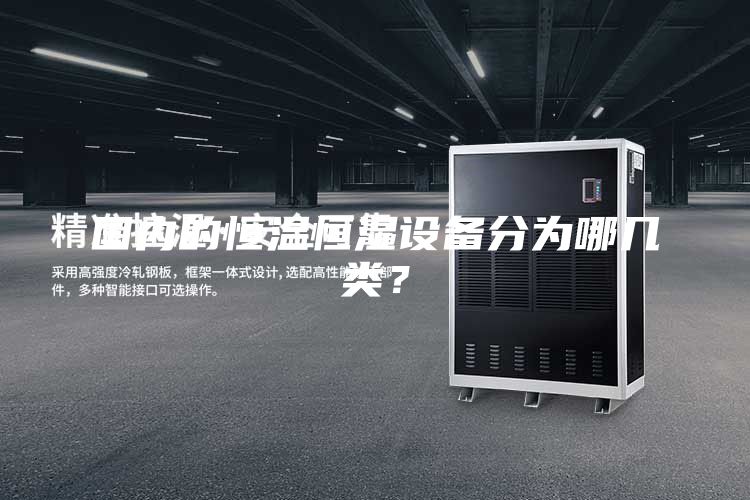 国内的恒温恒湿设备分为哪几类？