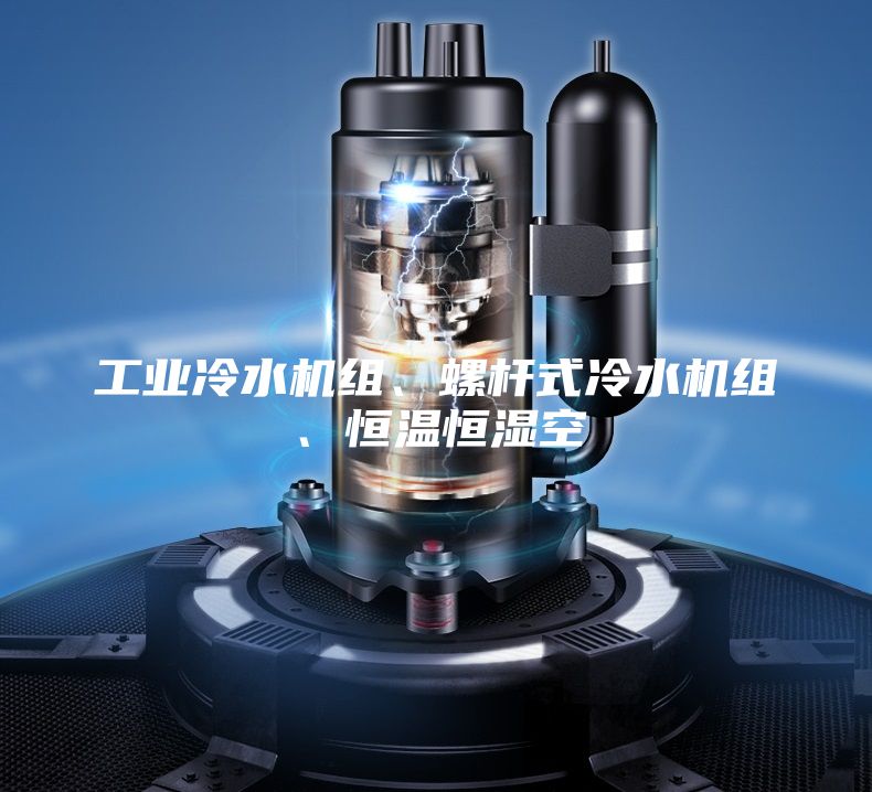 工业冷水机组、螺杆式冷水机组、恒温恒湿空