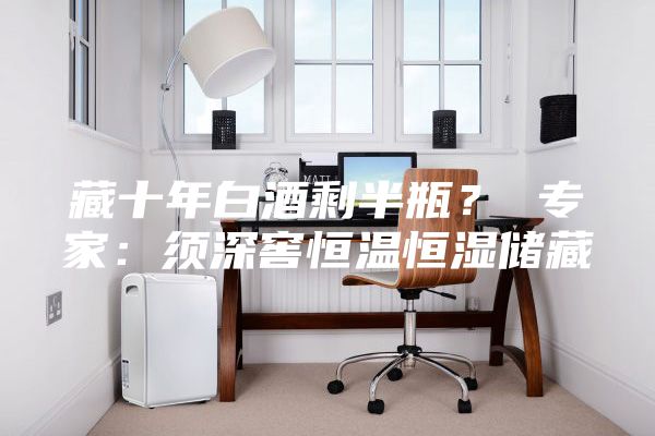 藏十年白酒剩半瓶？ 专家：须深窖恒温恒湿储藏