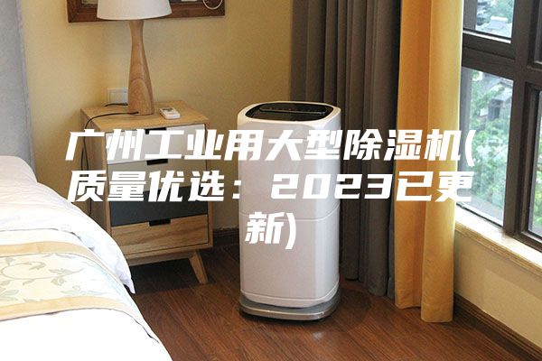 广州工业用大型除湿机(质量优选：2023已更新)