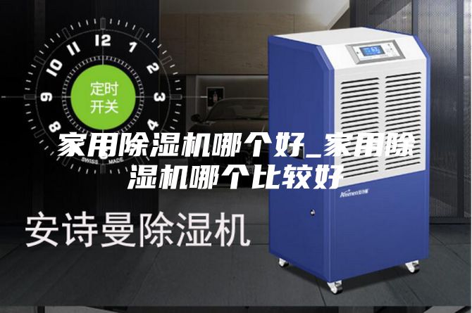 家用除湿机哪个好_家用除湿机哪个比较好