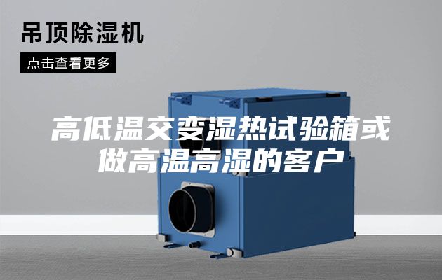 高低温交变湿热试验箱或做高温高湿的客户