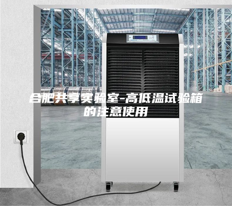 合肥共享实验室-高低温试验箱的注意使用