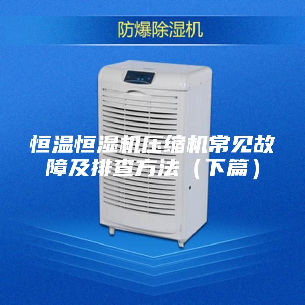 恒温恒湿机压缩机常见故障及排查方法（下篇）