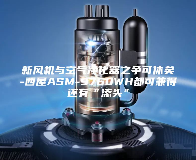 新风机与空气净化器之争可休矣-西屋ASM-9760WH都可兼得还有“添头”