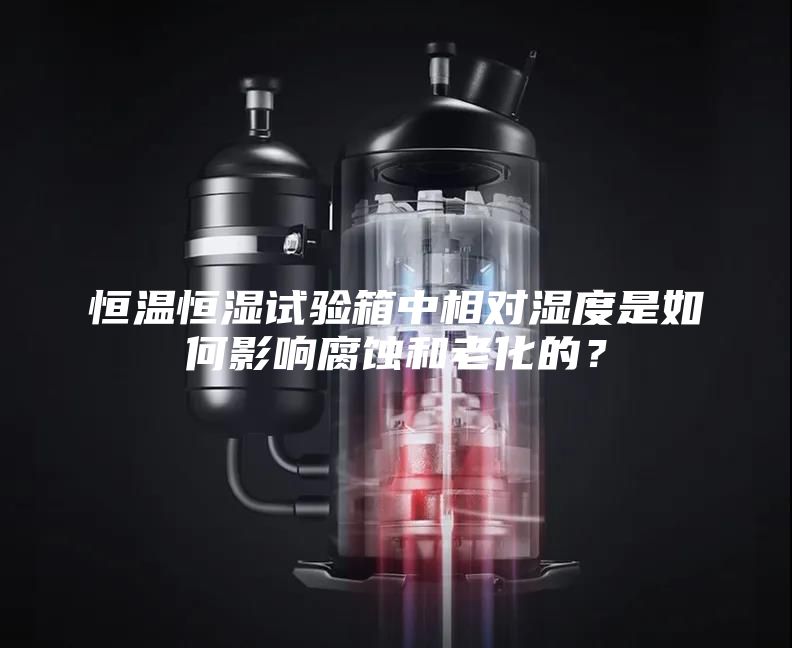 恒温恒湿试验箱中相对湿度是如何影响腐蚀和老化的？