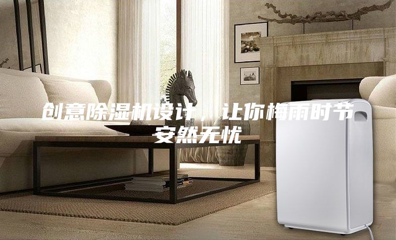 创意除湿机设计，让你梅雨时节安然无忧