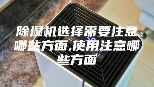 除湿机选择需要注意哪些方面,使用注意哪些方面