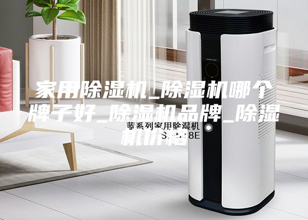 家用除湿机_除湿机哪个牌子好_除湿机品牌_除湿机价格