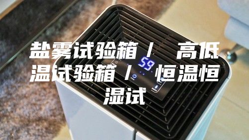 盐雾试验箱／ 高低温试验箱／ 恒温恒湿试
