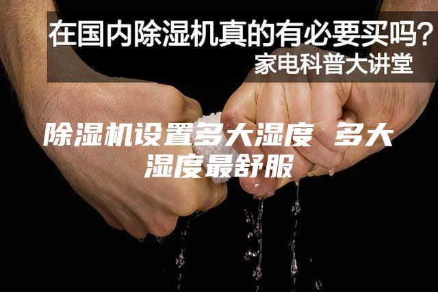 除湿机设置多大湿度 多大湿度最舒服