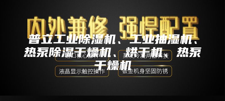 普立工业除湿机、工业抽湿机、热泵除湿干燥机、烘干机、热泵干燥机
