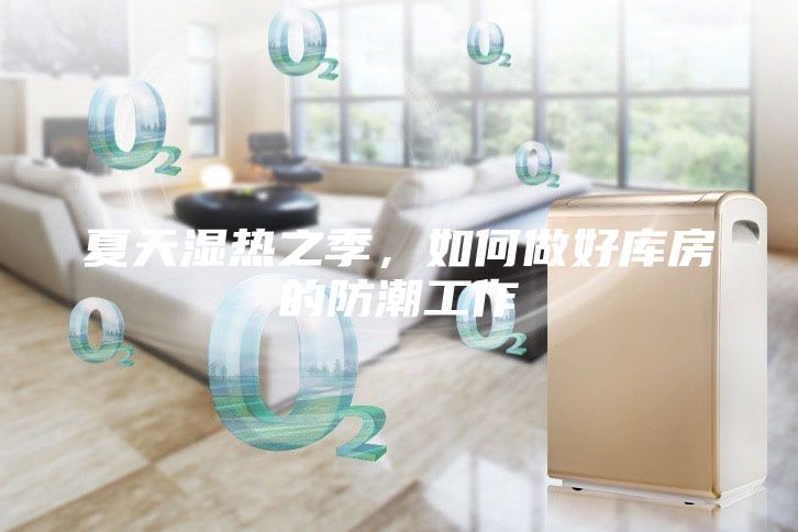夏天湿热之季，如何做好库房的防潮工作