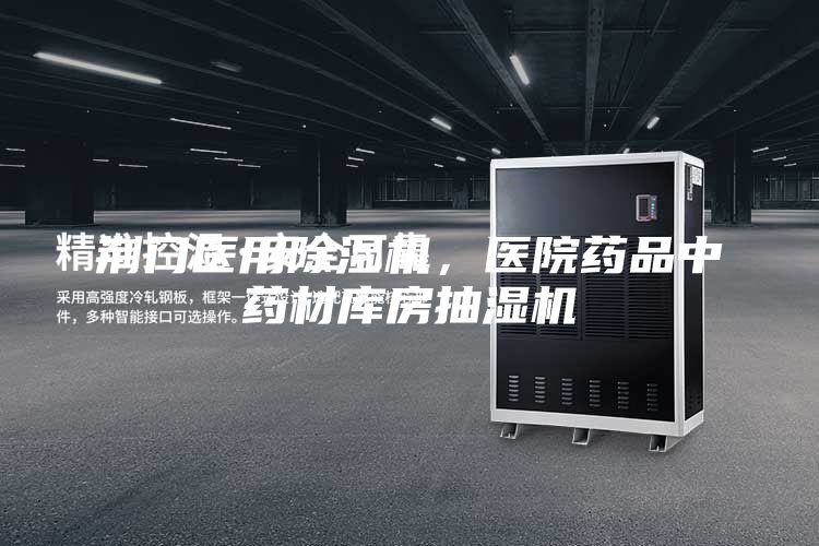 荆门医用除湿机，医院药品中药材库房抽湿机
