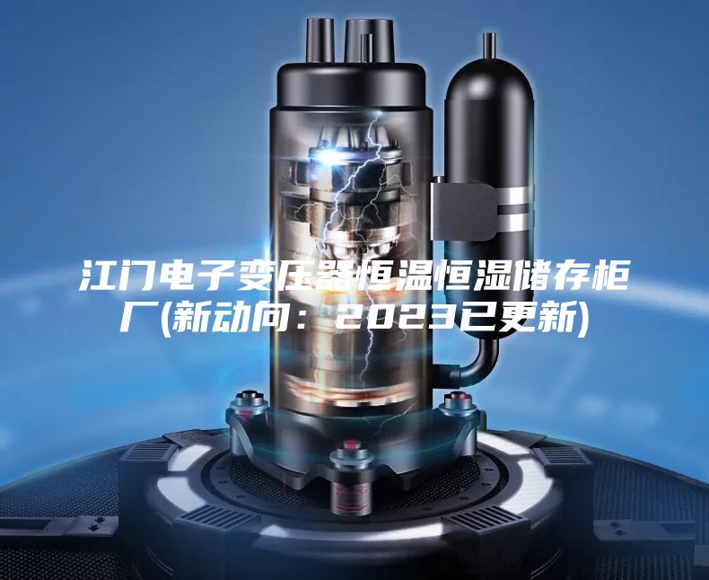 江门电子变压器恒温恒湿储存柜厂(新动向：2023已更新)