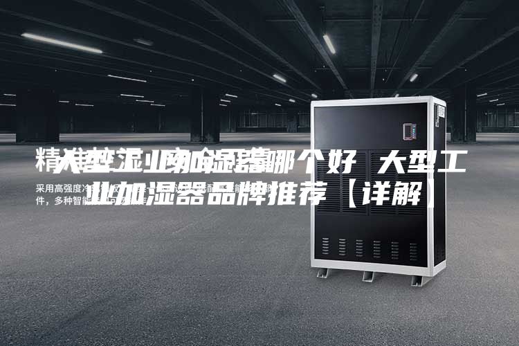 大型工业加湿器哪个好 大型工业加湿器品牌推荐【详解】