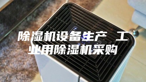 除湿机设备生产 工业用除湿机采购