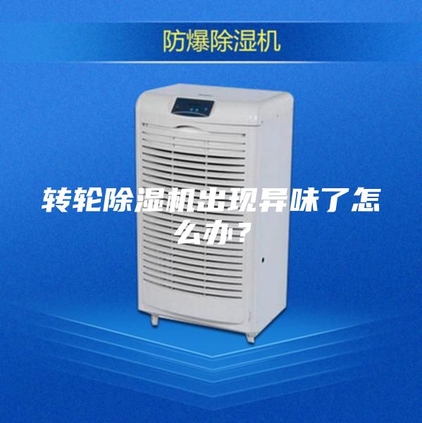 转轮除湿机出现异味了怎么办？