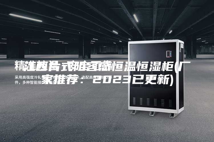 江西片式阻容感恒温恒湿柜(厂家推荐：2023已更新)