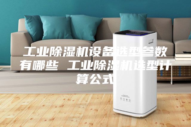 工业除湿机设备选型参数有哪些 工业除湿机选型计算公式