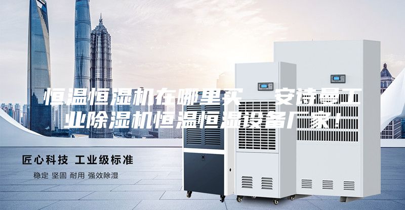 恒温恒湿机在哪里买  安诗曼工业除湿机恒温恒湿设备厂家！