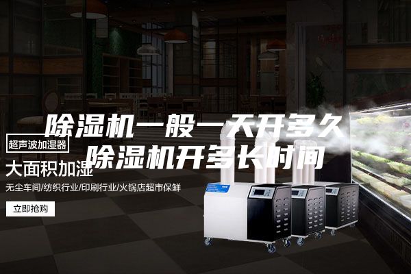 除湿机一般一天开多久 除湿机开多长时间
