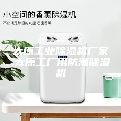 太原工业除湿机厂家,太原工厂用防潮除湿机