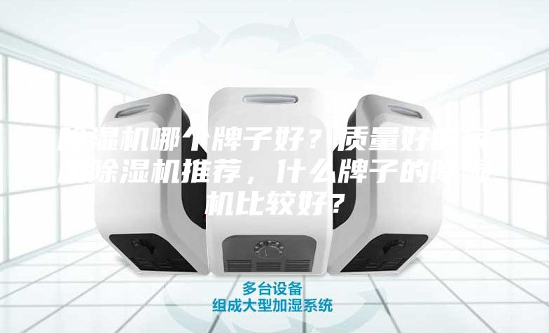 除湿机哪个牌子好？质量好的家用除湿机推荐，什么牌子的除湿机比较好？