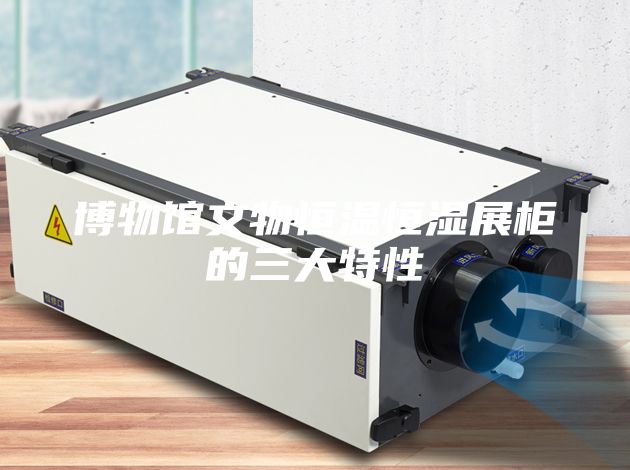 博物馆文物恒温恒湿展柜的三大特性