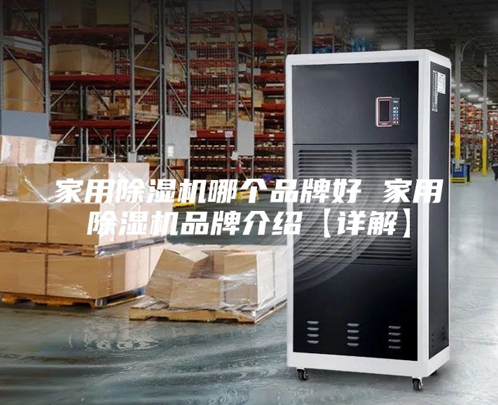 家用除湿机哪个品牌好 家用除湿机品牌介绍【详解】