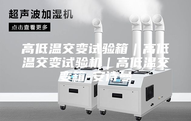 高低温交变试验箱｜高低温交变试验机｜高低温交变箱-安诗曼