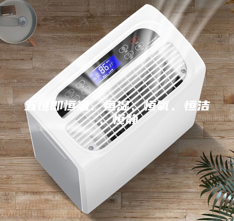 五恒即恒温、恒湿、恒氧、恒洁、恒静