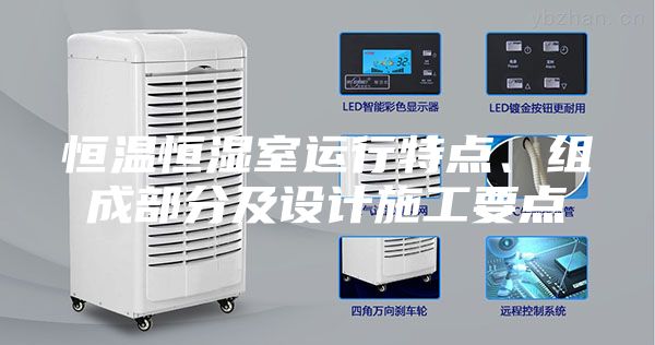 恒温恒湿室运行特点、组成部分及设计施工要点