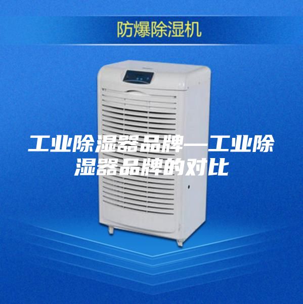 工业除湿器品牌—工业除湿器品牌的对比