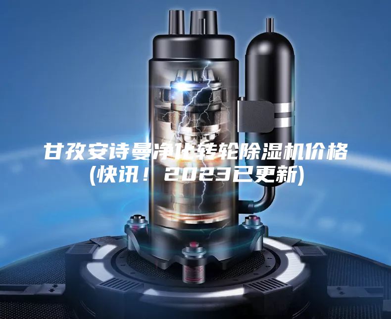 甘孜安诗曼净化转轮除湿机价格(快讯！2023已更新)