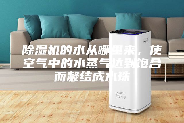 除湿机的水从哪里来，使空气中的水蒸气达到饱合而凝结成水珠