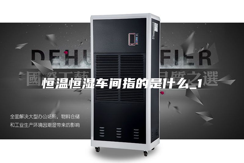 恒温恒湿车间指的是什么_1