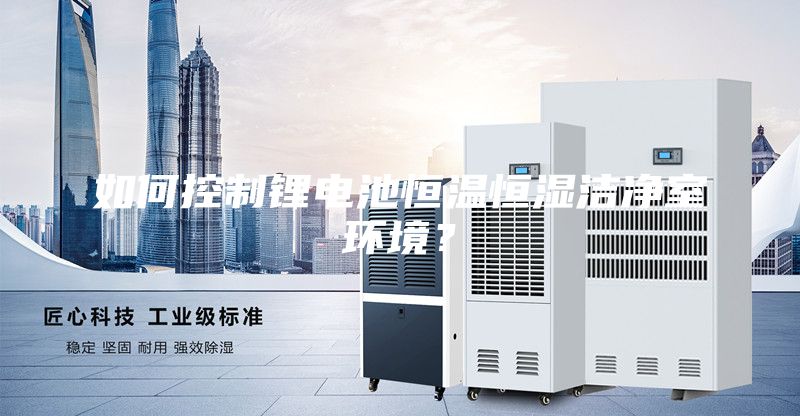 如何控制锂电池恒温恒湿洁净室环境？