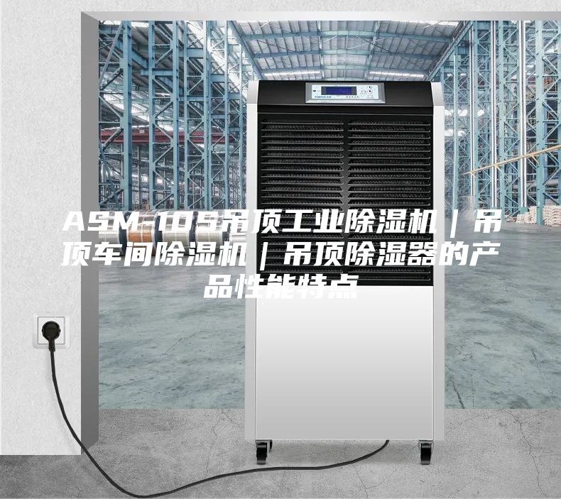 ASM-10S吊顶工业除湿机｜吊顶车间除湿机｜吊顶除湿器的产品性能特点