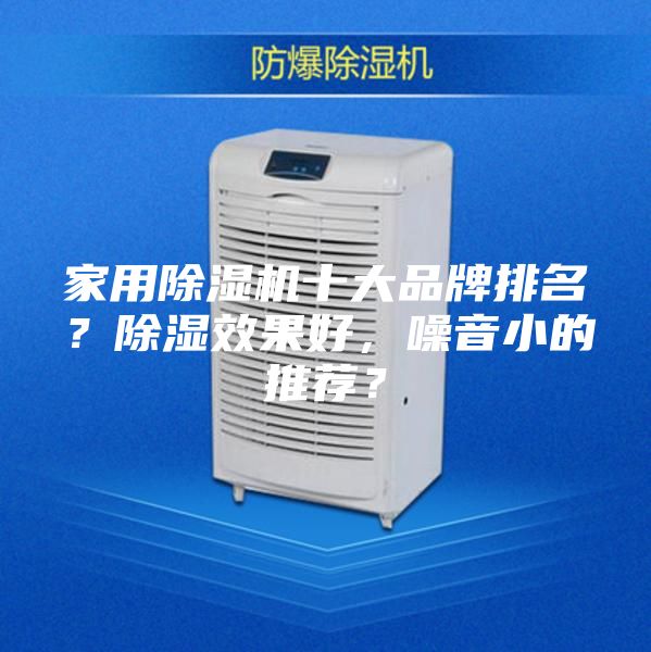 家用除湿机十大品牌排名？除湿效果好，噪音小的推荐？