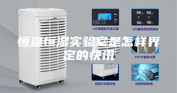 恒温恒湿实验室是怎样界定的快讯