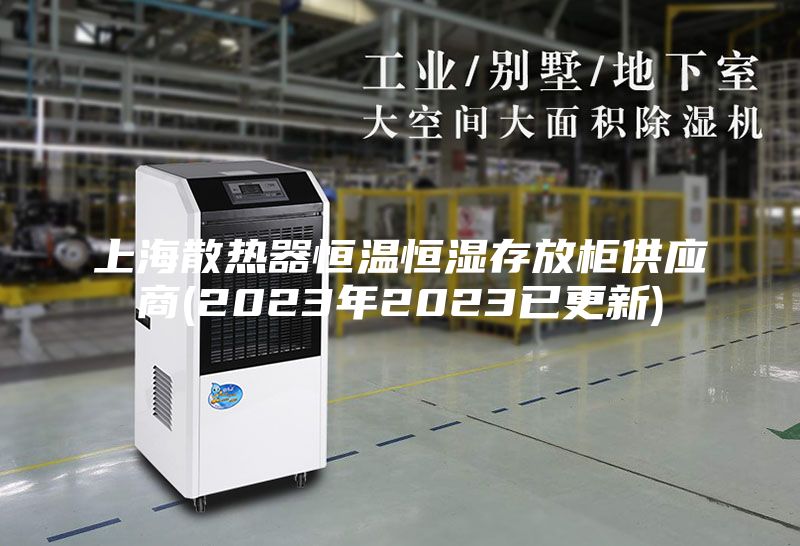 上海散热器恒温恒湿存放柜供应商(2023年2023已更新)