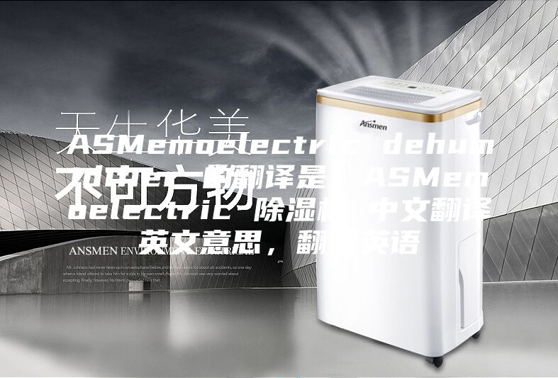 ASMemoelectric dehumidifier 的翻译是：ASMemoelectric 除湿机 中文翻译英文意思，翻译英语
