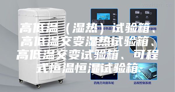 高低温（湿热）试验箱、高低温交变湿热试验箱、高低温交变试验箱、可程式恒温恒湿试验箱