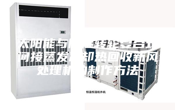 太阳能与除湿转轮复合式间接蒸发冷却热回收新风处理机的制作方法