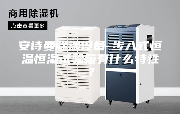 安诗曼除湿设备-步入式恒温恒湿试验箱有什么特性？