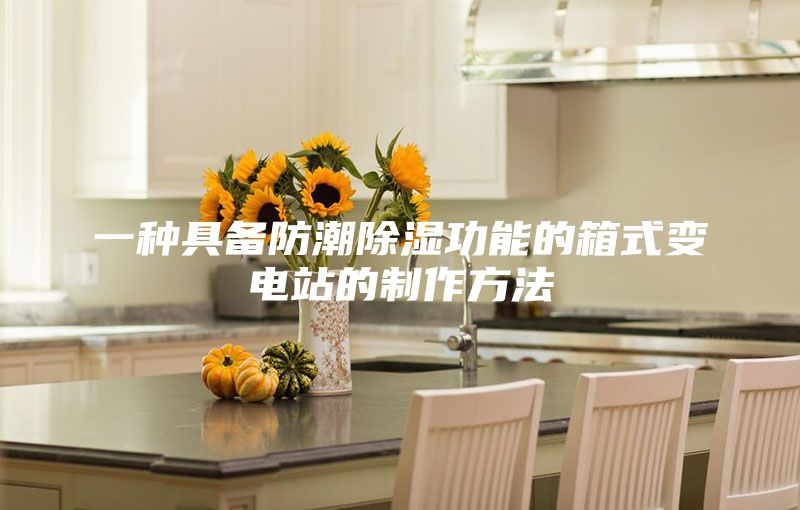 一种具备防潮除湿功能的箱式变电站的制作方法