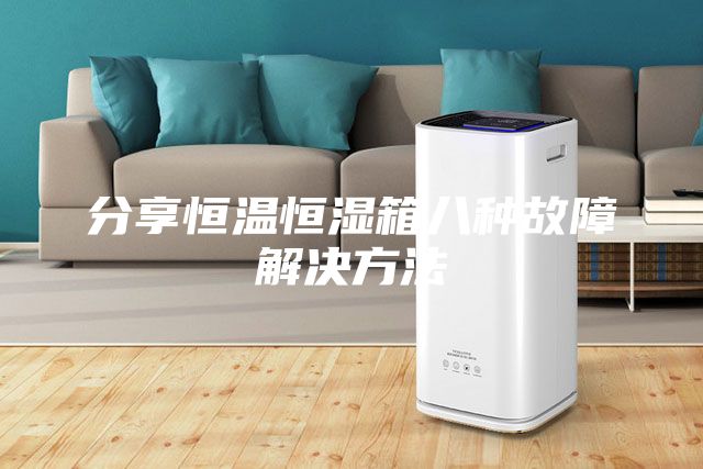 分享恒温恒湿箱八种故障解决方法