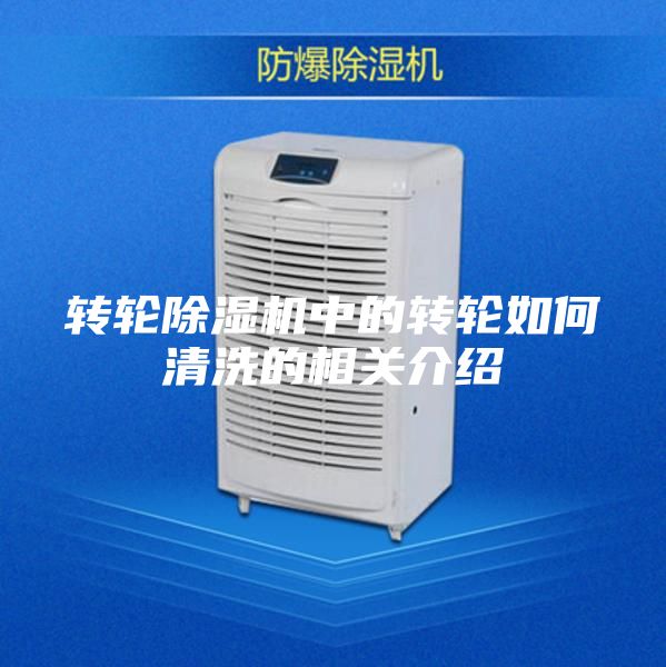 转轮除湿机中的转轮如何清洗的相关介绍